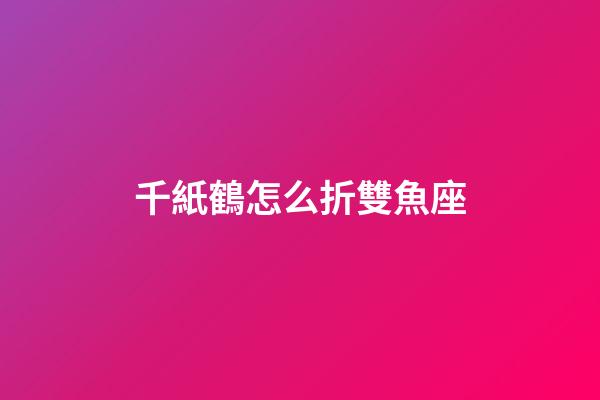 千紙鶴怎么折雙魚座-第1張-星座運(yùn)勢(shì)-玄機(jī)派