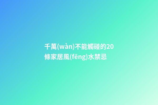 千萬(wàn)不能觸碰的20條家居風(fēng)水禁忌