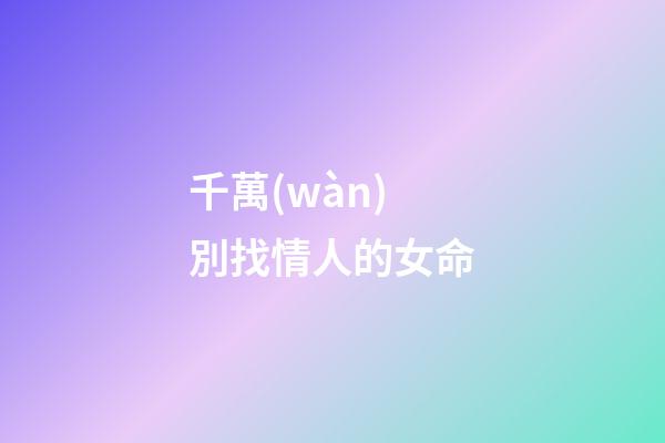 千萬(wàn)別找情人的女命