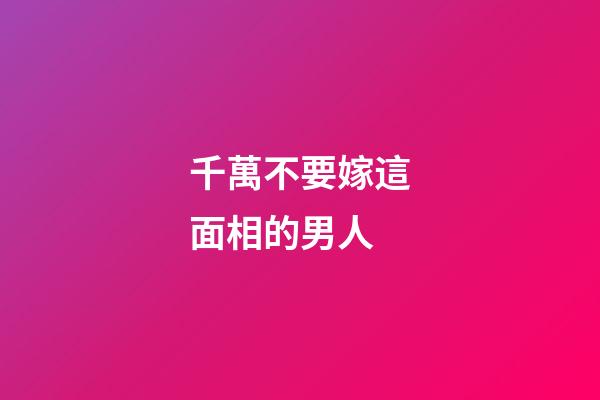 千萬不要嫁這面相的男人