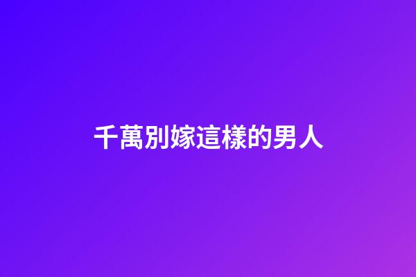 千萬別嫁這樣的男人