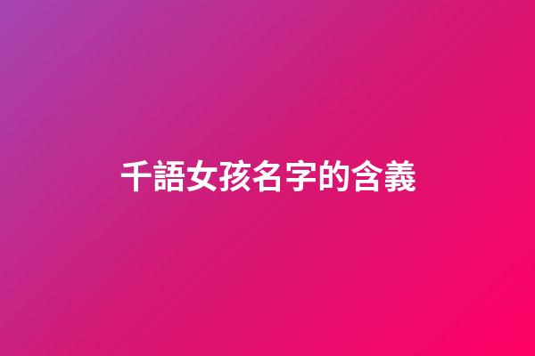 千語女孩名字的含義(千語取名字好不好)-第1張-女孩起名-玄機派