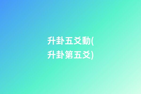 升卦五爻動(升卦第五爻)