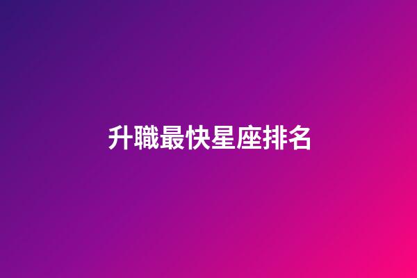 升職最快星座排名-第1張-星座運勢-玄機派