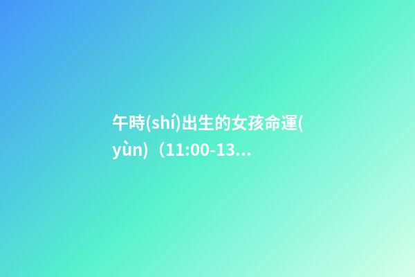 午時(shí)出生的女孩命運(yùn)（11:00-13:00）
