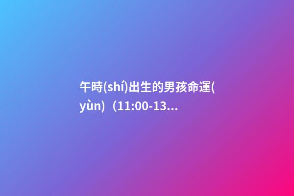午時(shí)出生的男孩命運(yùn)（11:00-13:00）