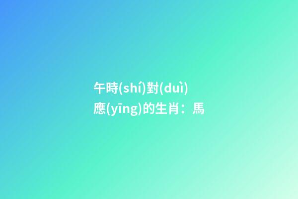 午時(shí)對(duì)應(yīng)的生肖：馬