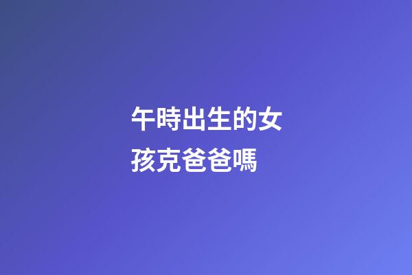 午時出生的女孩克爸爸嗎
