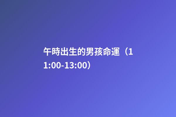 午時出生的男孩命運（11:00-13:00）