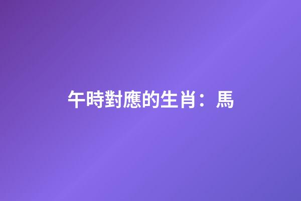 午時對應的生肖：馬