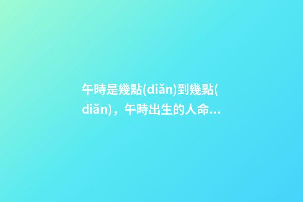 午時是幾點(diǎn)到幾點(diǎn)，午時出生的人命運(yùn)