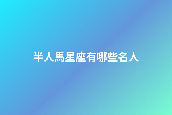 半人馬星座有哪些名人-第1張-星座運勢-玄機派