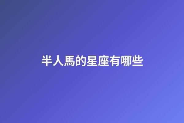 半人馬的星座有哪些-第1張-星座運勢-玄機派