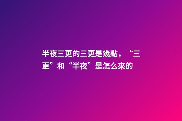 半夜三更的三更是幾點，“三更”和“半夜”是怎么來的-第1張-觀點-玄機派