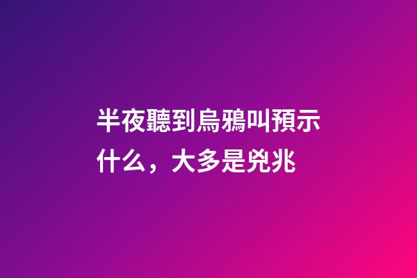 半夜聽到烏鴉叫預示什么，大多是兇兆