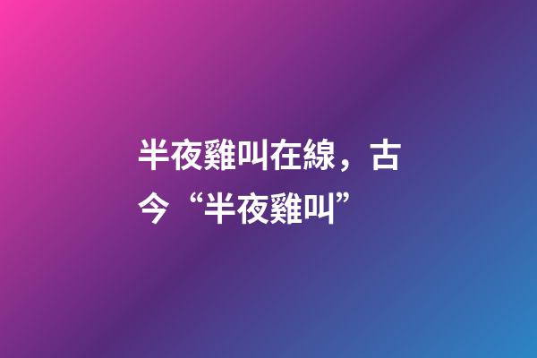 半夜雞叫在線，古今“半夜雞叫”(原創(chuàng))-第1張-觀點(diǎn)-玄機(jī)派