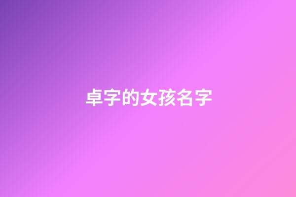卓字的女孩名字(卓字的女孩名字有哪些)-第1張-女孩起名-玄機派