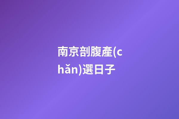 南京剖腹產(chǎn)選日子