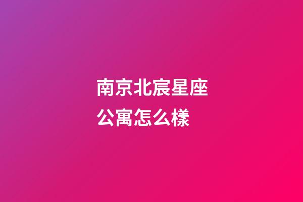 南京北宸星座公寓怎么樣