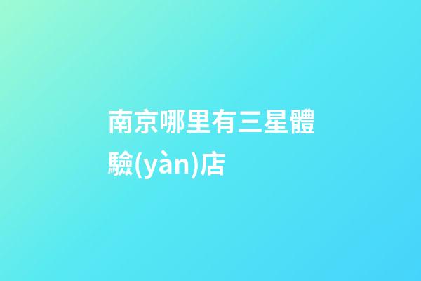 南京哪里有三星體驗(yàn)店