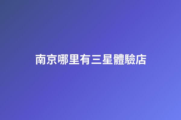 南京哪里有三星體驗店