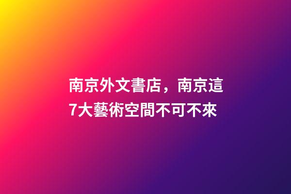 南京外文書店，南京這7大藝術空間不可不來-第1張-觀點-玄機派