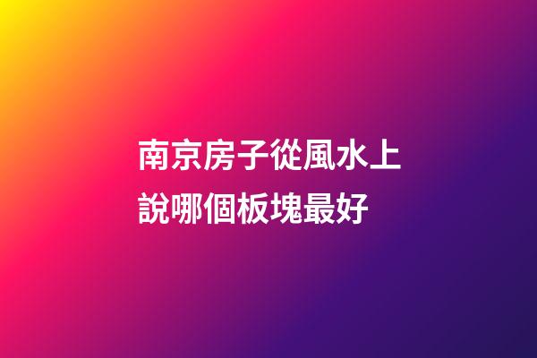 南京房子從風水上說哪個板塊最好