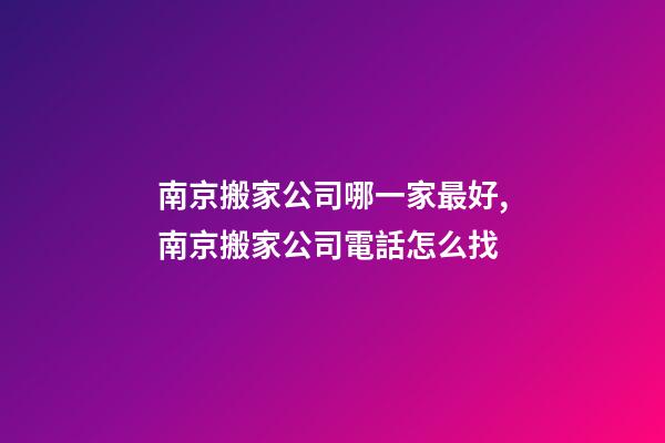 南京搬家公司哪一家最好,南京搬家公司電話怎么找-第1張-觀點-玄機派