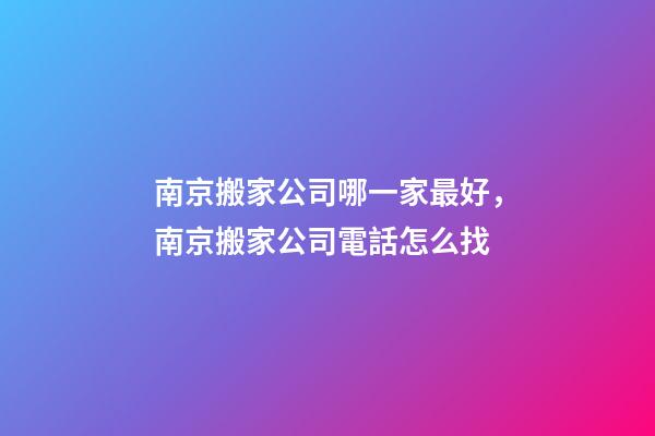 南京搬家公司哪一家最好，南京搬家公司電話怎么找-第1張-觀點-玄機派