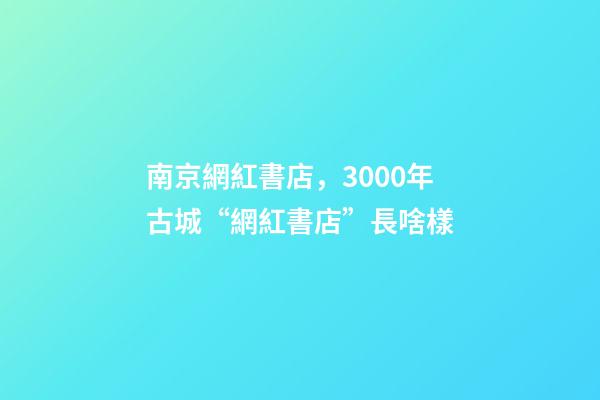 南京網紅書店，3000年古城“網紅書店”長啥樣-第1張-觀點-玄機派