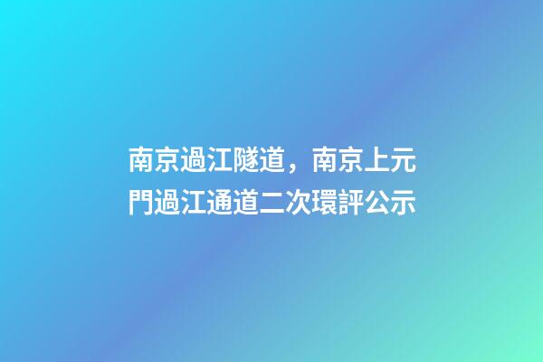 南京過江隧道，南京上元門過江通道二次環評公示-第1張-觀點-玄機派