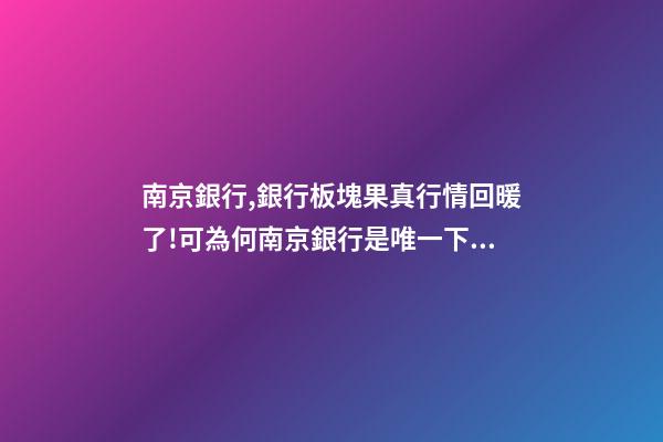 南京銀行,銀行板塊果真行情回暖了!可為何南京銀行是唯一下跌的銀行股-第1張-觀點(diǎn)-玄機(jī)派