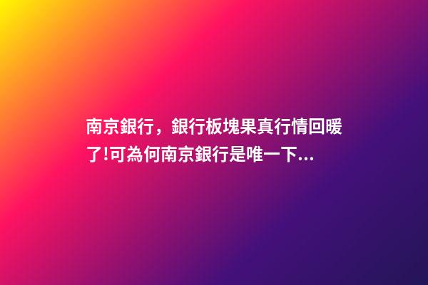 南京銀行，銀行板塊果真行情回暖了!可為何南京銀行是唯一下跌的銀行股-第1張-觀點(diǎn)-玄機(jī)派