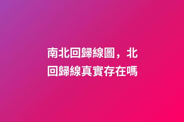 南北回歸線圖，北回歸線真實存在嗎-第1張-觀點-玄機派