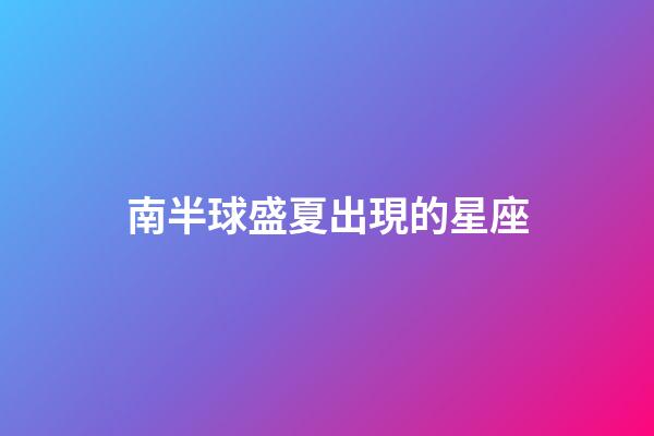 南半球盛夏出現的星座-第1張-星座運勢-玄機派