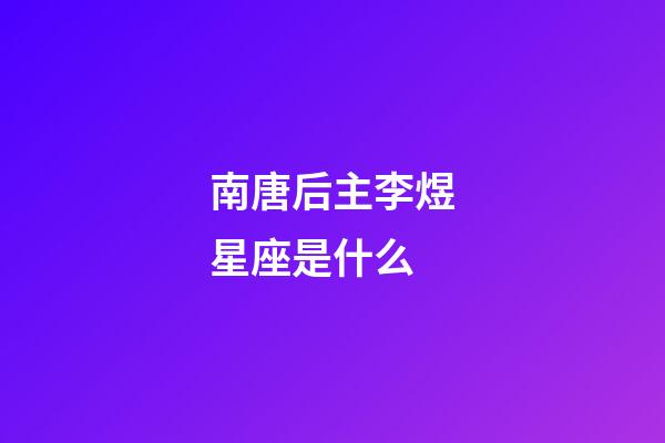 南唐后主李煜星座是什么-第1張-星座運勢-玄機派