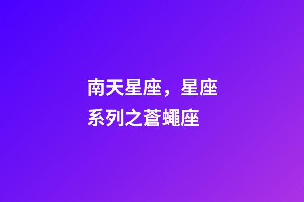 南天星座，星座系列之蒼蠅座-第1張-觀點-玄機派