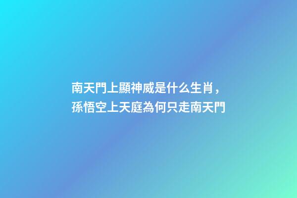南天門上顯神威是什么生肖，孫悟空上天庭為何只走南天門-第1張-觀點-玄機派