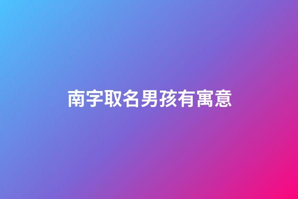 南字取名男孩有寓意(南字取名好嗎)-第1張-男孩起名-玄機派