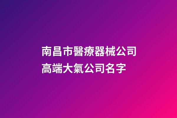 南昌市醫療器械公司高端大氣公司名字-第1張-公司起名-玄機派