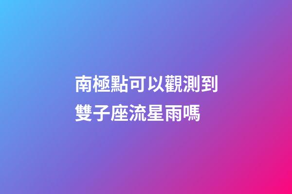 南極點可以觀測到雙子座流星雨嗎