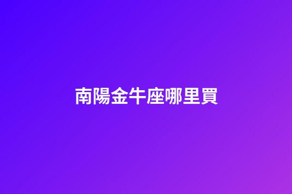 南陽金牛座哪里買