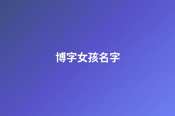 博字女孩名字(博字取女孩名字)-第1張-女孩起名-玄機派