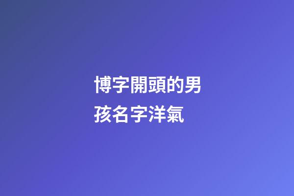 博字開頭的男孩名字洋氣(博字開頭取名)-第1張-男孩起名-玄機(jī)派