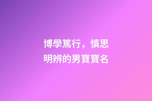 博學篤行，慎思明辨的男寶寶名