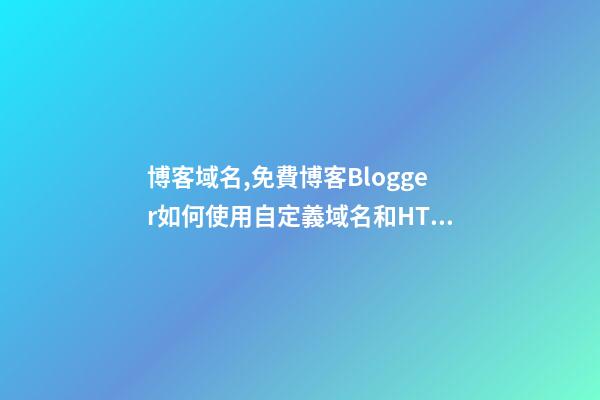 博客域名,免費博客Blogger如何使用自定義域名和HTTPS-第1張-觀點-玄機派