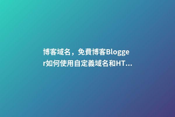 博客域名，免費博客Blogger如何使用自定義域名和HTTPS