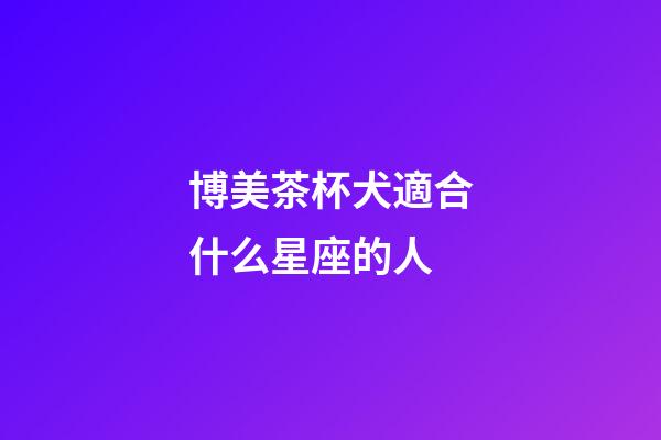 博美茶杯犬適合什么星座的人-第1張-星座運勢-玄機派