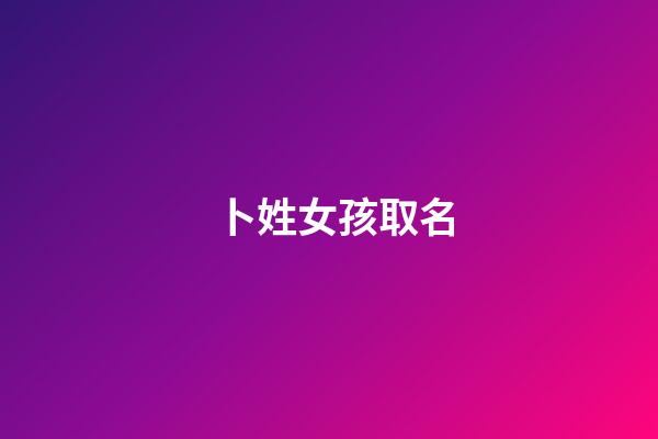 卜姓女孩取名(姓卜的女孩名字洋氣點(diǎn))-第1張-女孩起名-玄機(jī)派
