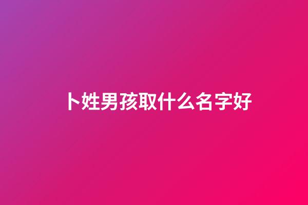 卜姓男孩取什么名字好(卜姓男寶寶名字大全)-第1張-男孩起名-玄機派